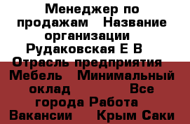 Менеджер по продажам › Название организации ­ Рудаковская Е.В. › Отрасль предприятия ­ Мебель › Минимальный оклад ­ 30 000 - Все города Работа » Вакансии   . Крым,Саки